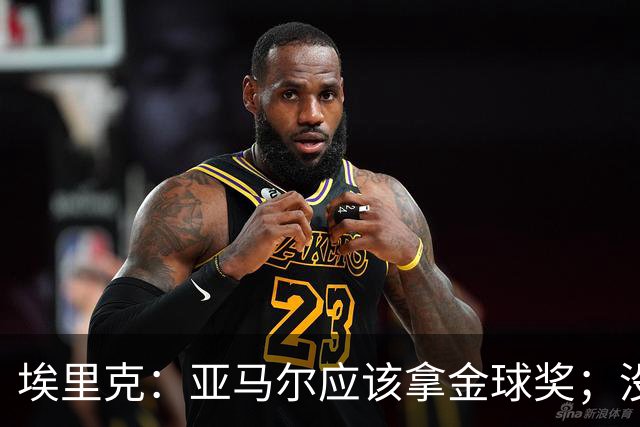 埃里克：亚马尔应该拿金球奖；没入围金球让拉菲更想证明自己