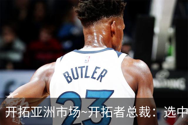 开拓亚洲市场~开拓者总裁：选中杨瀚森帮助巨大 是非常重要的方向