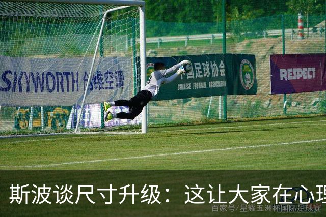 斯波谈尺寸升级：这让大家在心理和情绪上都感到更加轻松