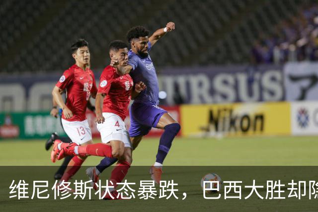 维尼修斯状态暴跌，巴西大胜却隐身，穆里尼奥面临难题