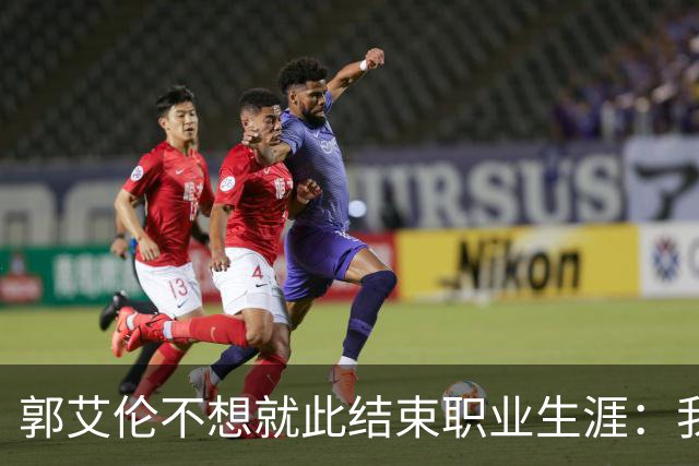 郭艾伦不想就此结束职业生涯：我会努力再试一试！