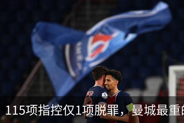115项指控仅1项脱罪，曼城最重的罚单还没开出